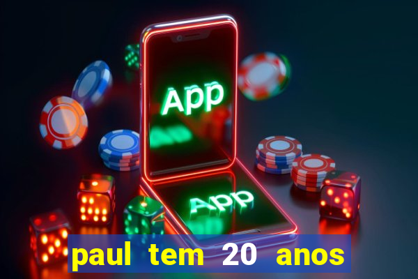 paul tem 20 anos de idade